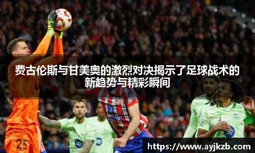 费古伦斯与甘美奥的激烈对决揭示了足球战术的新趋势与精彩瞬间