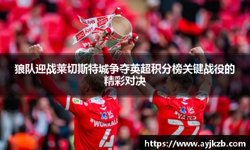 狼队迎战莱切斯特城争夺英超积分榜关键战役的精彩对决